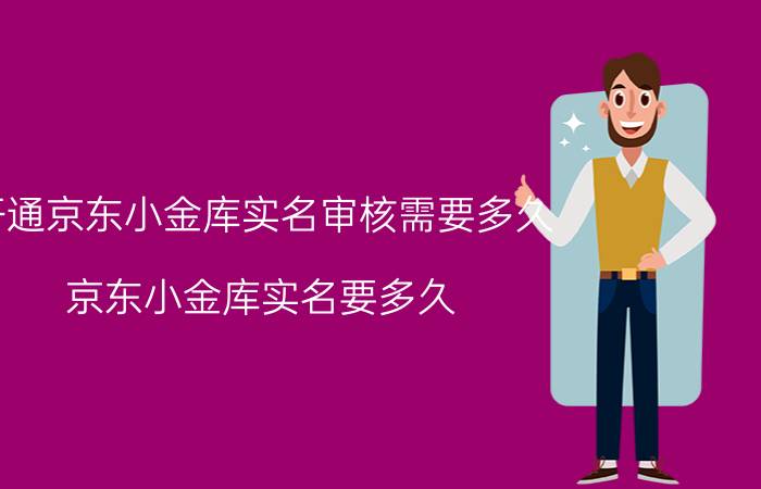 开通京东小金库实名审核需要多久 京东小金库实名要多久？